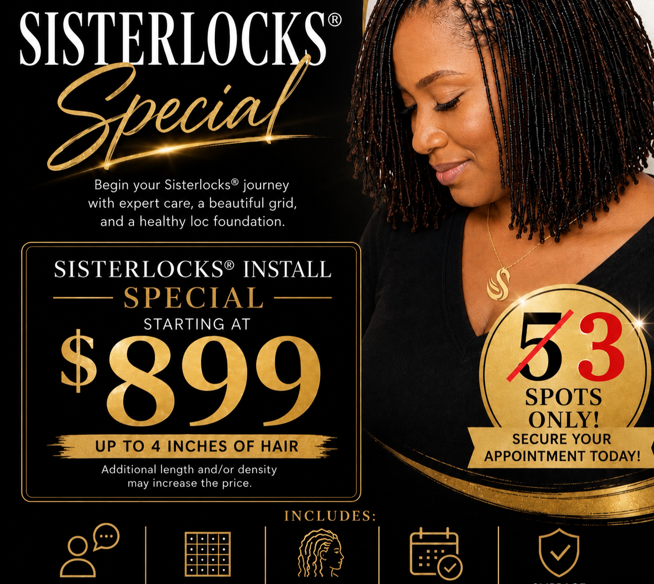 Sisterlocks installation special starting at $899 for 4 inches of hair. Five spots reduced to three spots only.